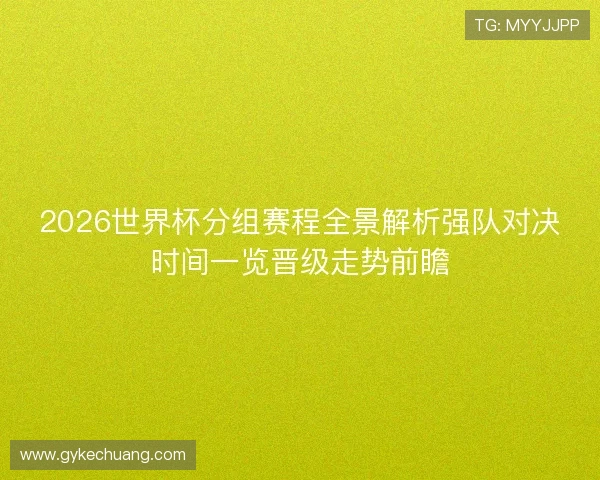 2026世界杯分组赛程全景解析强队对决时间一览晋级走势前瞻